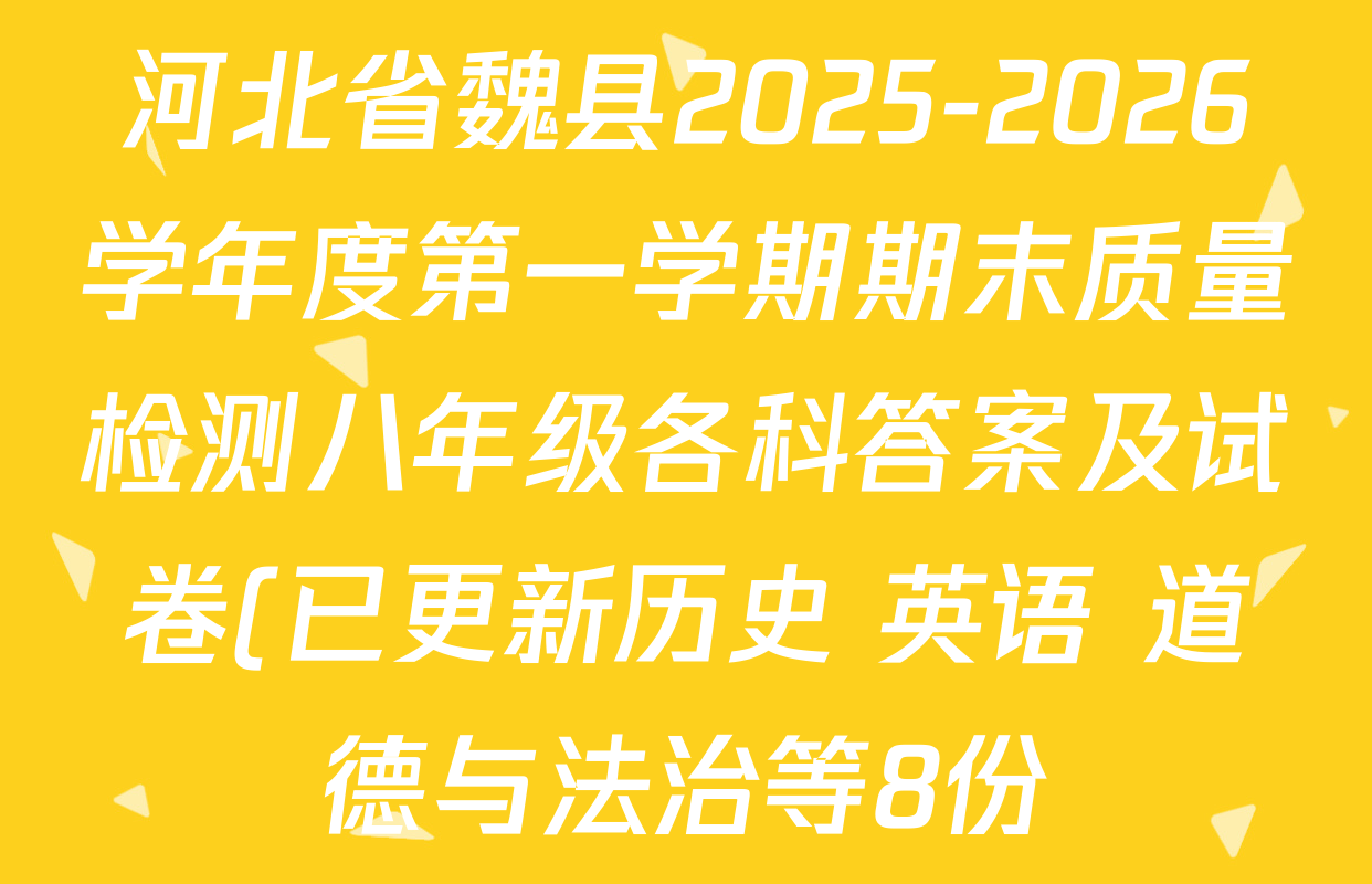 河北省魏县2025-2026学年度第一学期期末质量检测八年级各科答案及试卷(已更新历史 英语 道德与法治等8份) 河北省魏县2025-2026学年度第一学期期末质量检测八年级各科答案及试卷(已更新历史 英语 道德与法治等8份)